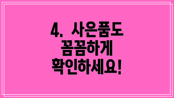 4.  사은품도 꼼꼼하게 확인하세요!