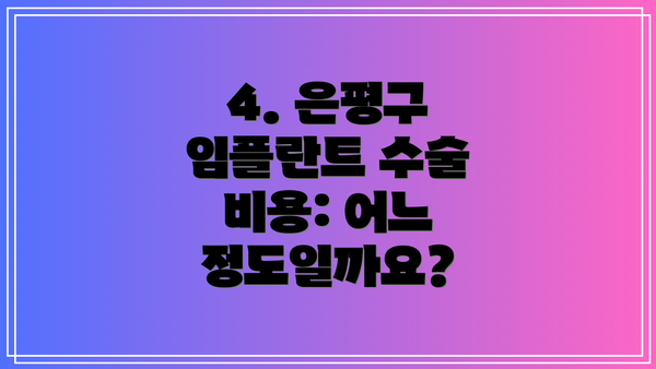 4. 은평구 임플란트 수술 비용: 어느 정도일까요?