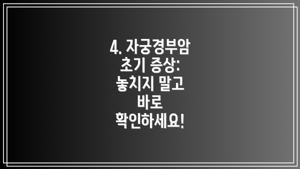 4. 자궁경부암 초기 증상: 놓치지 말고 바로 확인하세요!