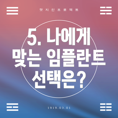 5. 나에게 맞는 임플란트 선택은?