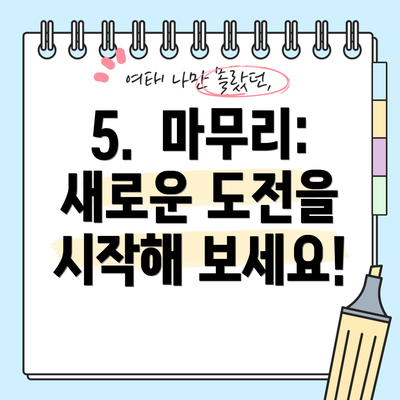 5.  마무리:  새로운 도전을 시작해 보세요!