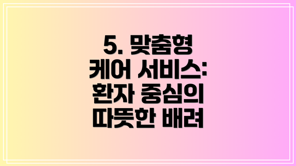 5. 맞춤형 케어 서비스: 환자 중심의 따뜻한 배려