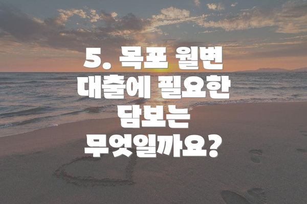 5. 목포 월변 대출에 필요한 담보는 무엇일까요?