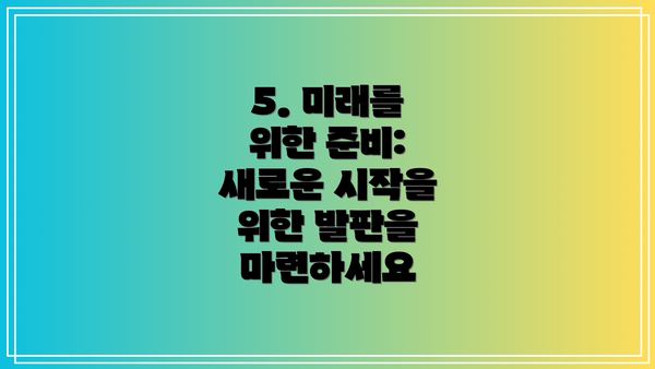 5. 미래를 위한 준비: 새로운 시작을 위한 발판을 마련하세요