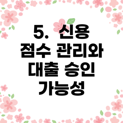 5.  신용 점수 관리와 대출 승인 가능성