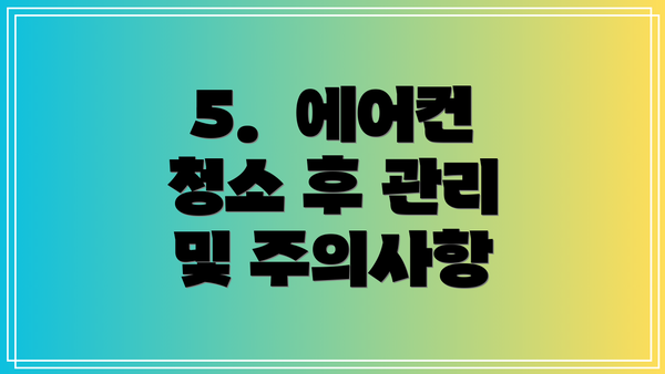 5.  에어컨 청소 후 관리 및 주의사항