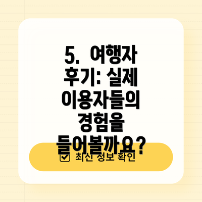 5.  여행자 후기: 실제 이용자들의 경험을 들어볼까요?