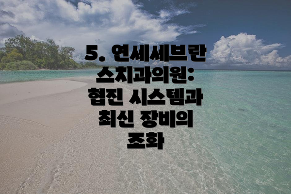 5. 연세세브란스치과의원: 협진 시스템과 최신 장비의 조화