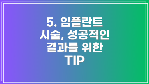 5. 임플란트 시술, 성공적인 결과를 위한 TIP