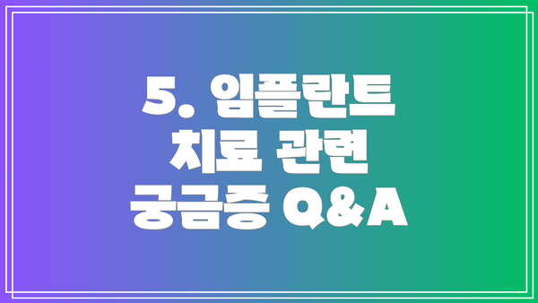 5. 임플란트 치료 관련 궁금증 Q&A