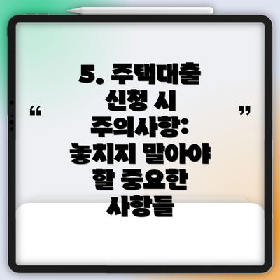 5. 주택대출 신청 시 주의사항: 놓치지 말아야 할 중요한 사항들