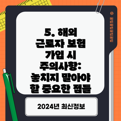 5. 해외 근로자 보험 가입 시 주의사항: 놓치지 말아야 할 중요한 점들