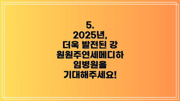 5.  2025년, 더욱 발전된 강원원주연세메디하임병원을 기대해주세요!
