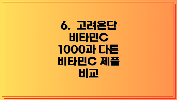 6.  고려은단 비타민C 1000과 다른 비타민C 제품 비교