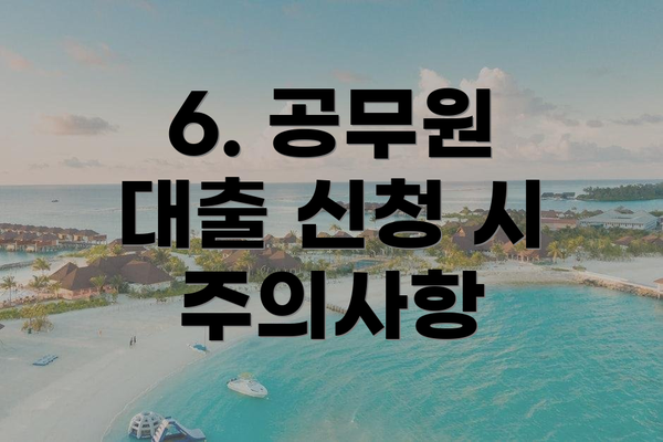 6. 공무원 대출 신청 시 주의사항