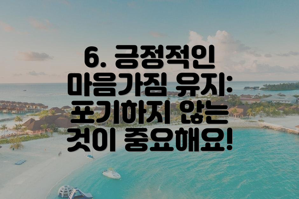 6. 긍정적인 마음가짐 유지: 포기하지 않는 것이 중요해요!