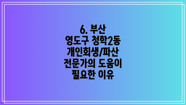 6. 부산 영도구 청학2동 개인회생/파산 전문가의 도움이 필요한 이유