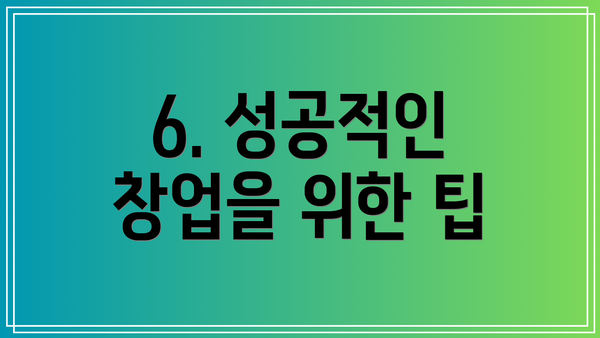 6. 성공적인 창업을 위한 팁