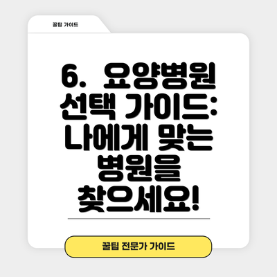 6.  요양병원 선택 가이드:  나에게 맞는 병원을 찾으세요!