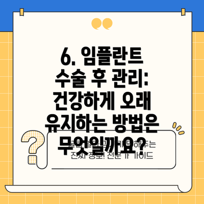 6. 임플란트 수술 후 관리: 건강하게 오래 유지하는 방법은 무엇일까요?