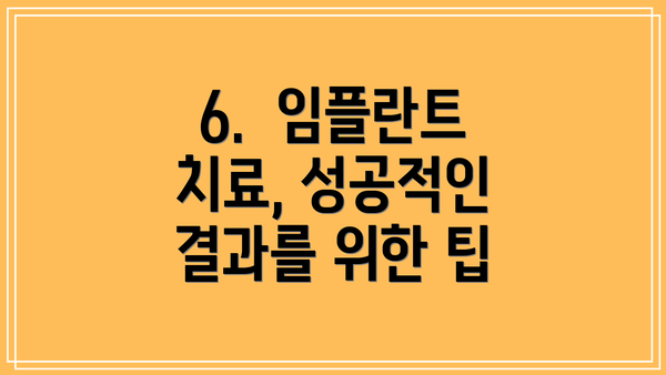 6.  임플란트 치료, 성공적인 결과를 위한 팁