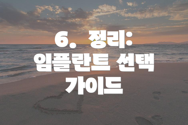 6.  정리: 임플란트 선택 가이드