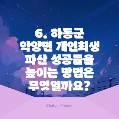 6. 하동군 악양면 개인회생 파산 성공률을 높이는 방법은 무엇일까요?