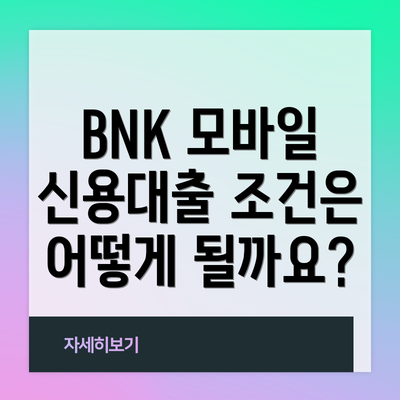 BNK 모바일 신용대출 조건은 어떻게 될까요?