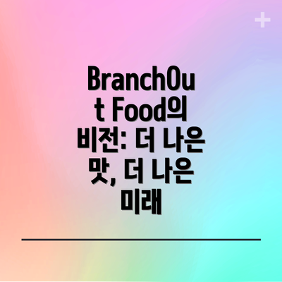 BranchOut Food의 비전: 더 나은 맛, 더 나은 미래