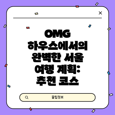 OMG 하우스에서의 완벽한 서울 여행 계획: 추천 코스