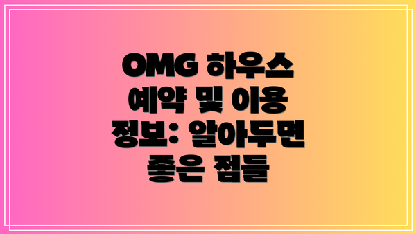 OMG 하우스 예약 및 이용 정보: 알아두면 좋은 점들
