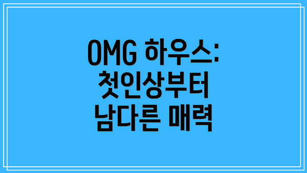 OMG 하우스: 첫인상부터 남다른 매력